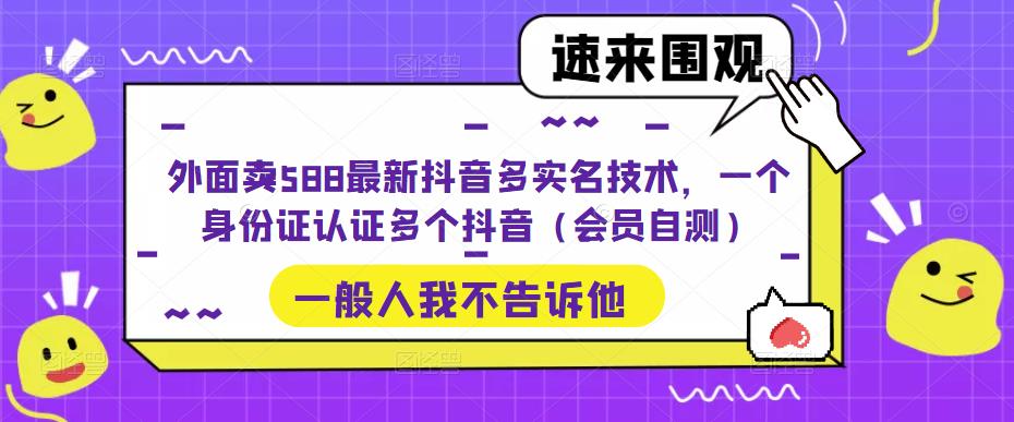 外面卖588最新抖音多实名技术，一个身份证认证多个抖音（会员自测）-云创网