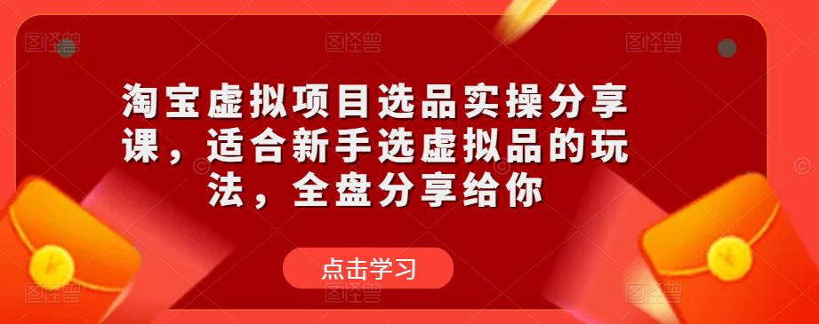 淘宝虚拟项目选品实操分享课，适合新手选虚拟品的玩法，全盘分享给你-云创网