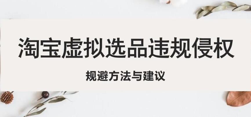 淘宝虚拟违规侵权规避方法与建议，6个部分详细讲解，做虚拟资源必看-云创网