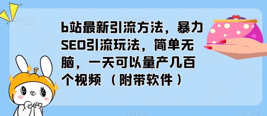 b站最新引流方法，暴力SEO引流玩法，简单无脑，一天可以量产几百个视频（附带软件）-云创网