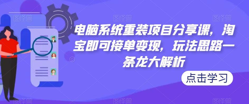 电脑系统重装项目分享课，淘宝即可接单变现，玩法思路一条龙大解析-云创网