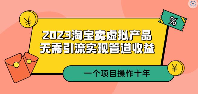 2023淘宝卖虚拟产品，无需引流实现管道收益一个项目能操作十年-云创网