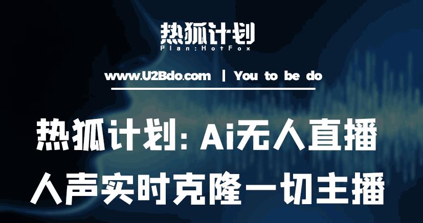 热狐计划：Ai无人直播实时克隆一切主播·无人直播新时代（包含所有使用到的软件）-云创网