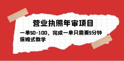 营业执照年审项目，一单50-100，完成一单只需要5分钟，保姆式教学-云创网