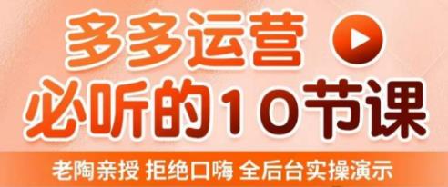 老陶电商·拼多多运营必听10节课，拒绝口嗨，全后台实操演示，花的少，赚得多，爆款更简单-云创网