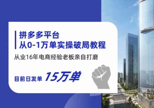 拼多多从0-1万单实操破局教程，从业16年电商经验打磨，目前日发单15万单-云创网