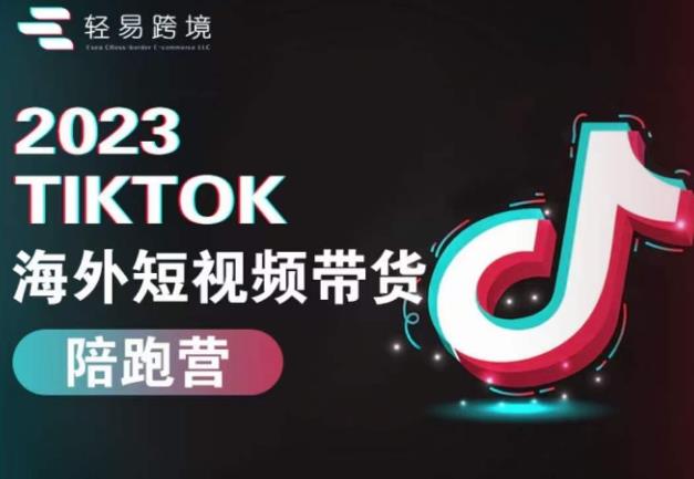 2023TikTok海外短视频带货陪跑营，从TK小白到TK高阶短视频运营快速变身优质带货达人-云创网