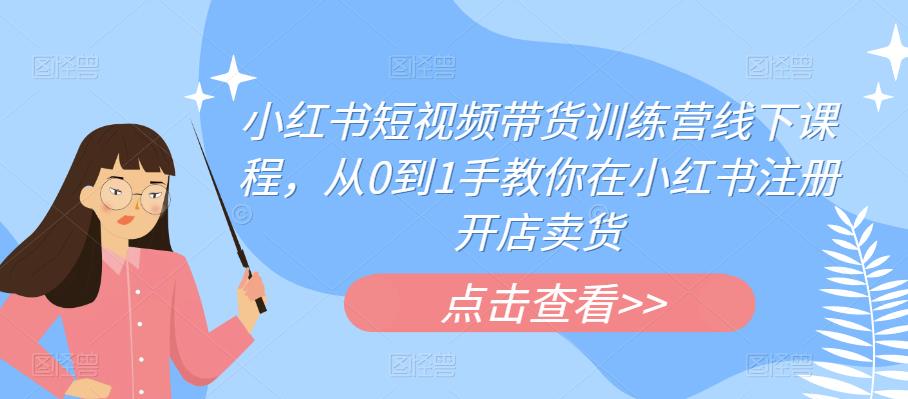 小红书短视频带货训练营线下课程，从0到1手教你在小红书注册开店卖货-云创网