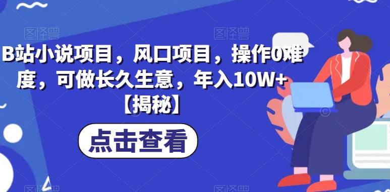 B站小说项目，风口项目，操作0难度，可做长久生意，年入10W+【揭秘】-云创网