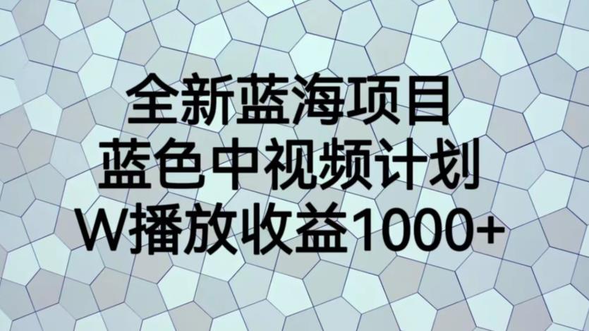 全新蓝海项目，蓝色中视频计划，1W播放量1000+【揭秘】-云创网