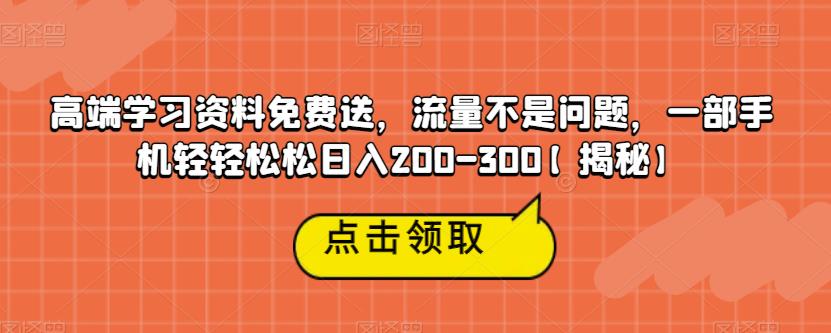 高端学习资料免费送，流量不是问题，一部手机轻轻松松日入200-300【揭秘】-云创网