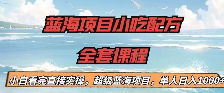 蓝海项目小吃配方全套课程，小白看完直接实操，单人日入1000+【揭秘】-云创网