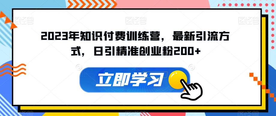 2023年知识付费训练营，最新引流方式，日引精准创业粉200+【揭秘】-云创网