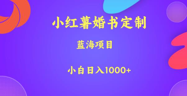 小红薯婚书定制，蓝海项目，小白日入1000+【揭秘】-云创网