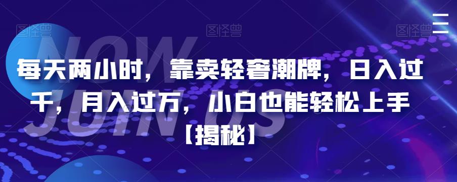 每天两小时，靠卖轻奢潮牌，日入过千，月入过万，小白也能轻松上手【揭秘】-云创网