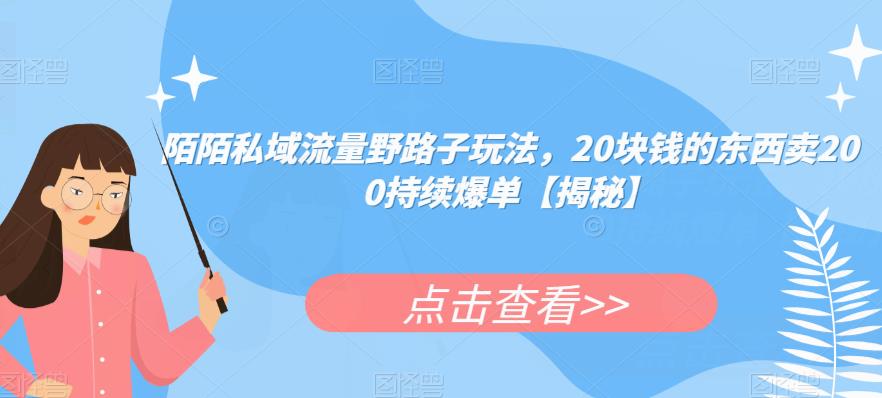 陌陌私域流量野路子玩法，20块钱的东西卖200持续爆单【揭秘】-云创网