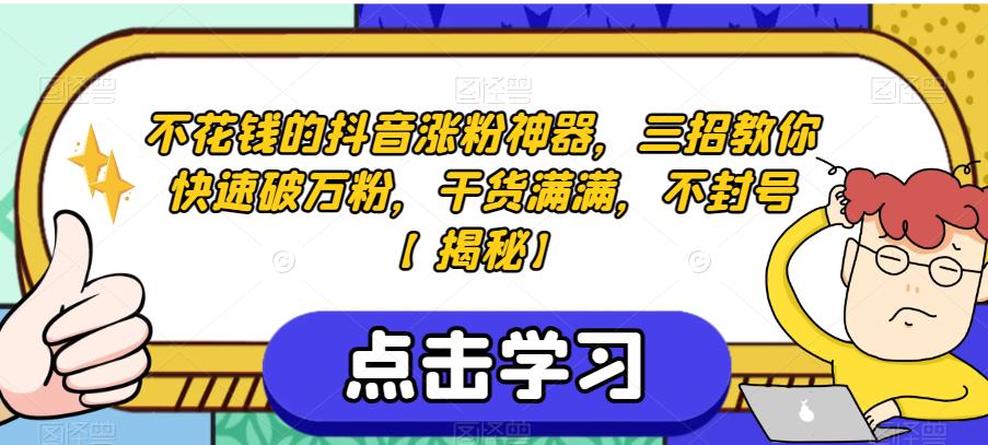 不花钱的抖音涨粉神器，三招教你快速破万粉，干货满满，不封号【揭秘】-云创网