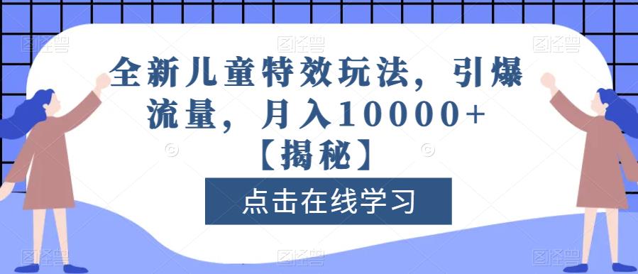 全新儿童特效玩法，引爆流量，月入10000+【揭秘】-云创网