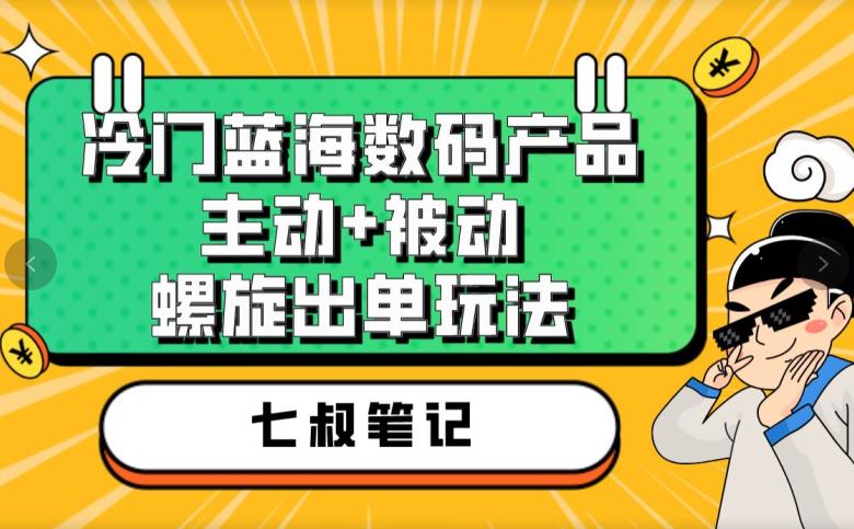 七叔冷门蓝海数码产品，主动+被动螺旋出单玩法，每天百分百出单【揭秘】-云创网