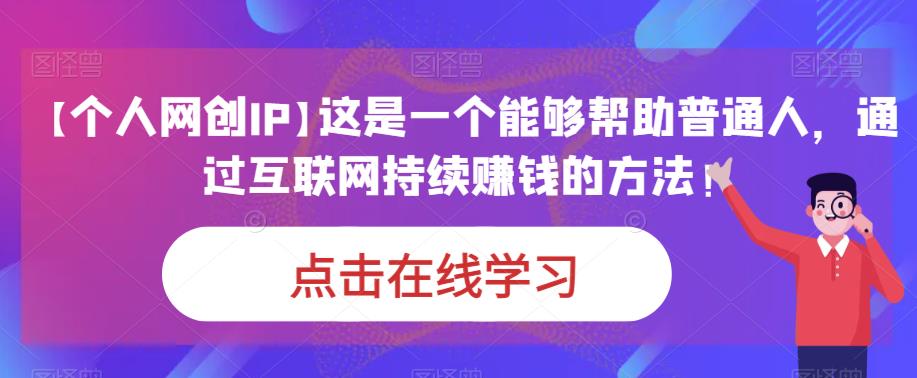 【个人网创IP】这是一个能够帮助普通人，通过互联网持续赚钱的方法！-云创网