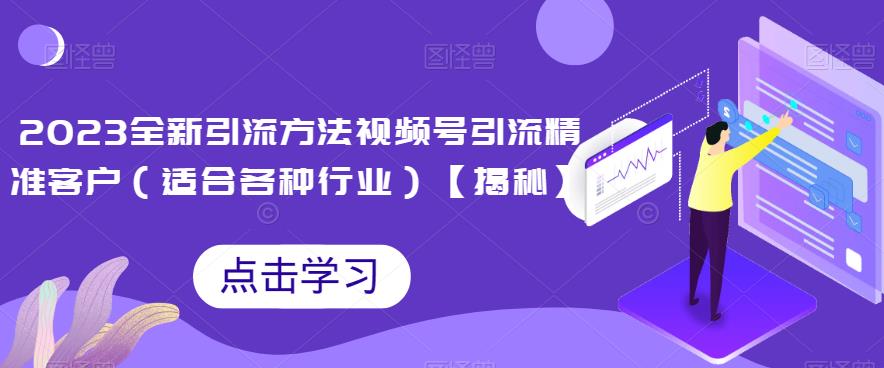 2023全新引流方法，视频号引流精准客户（适合各种行业）【揭秘】-云创网