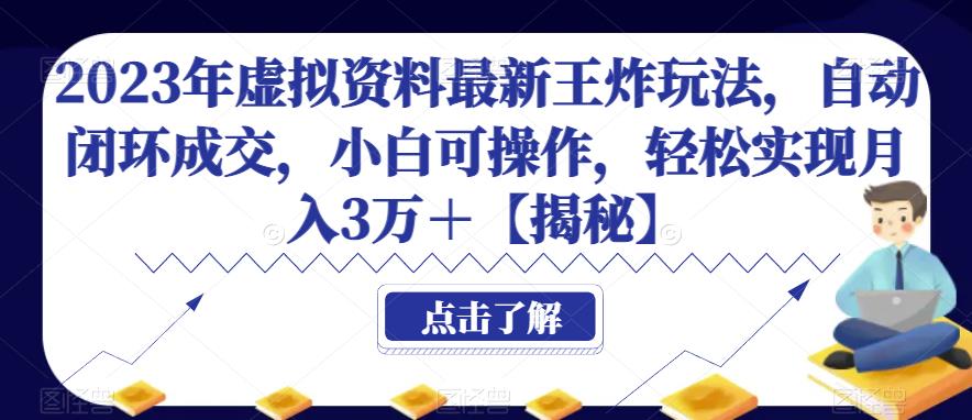 2023年虚拟资料最新王炸玩法，自动闭环成交，小白可操作，轻松实现月入3万＋【揭秘】-云创网