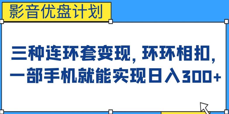 影音优盘计划，三种连环套变现方式，环环相扣，一部手机就能实现日入300+【揭秘】-云创网