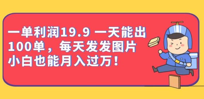 一单利润19.9一天能出100单，每天发发图片，小白也能月入过万【揭秘】-云创网