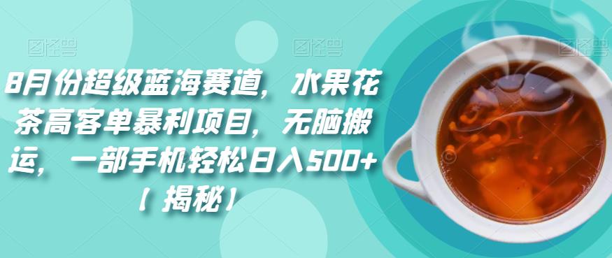 8月份超级蓝海赛道，水果花茶高客单暴利项目，无脑搬运，一部手机轻松日入500+【揭秘】-云创网