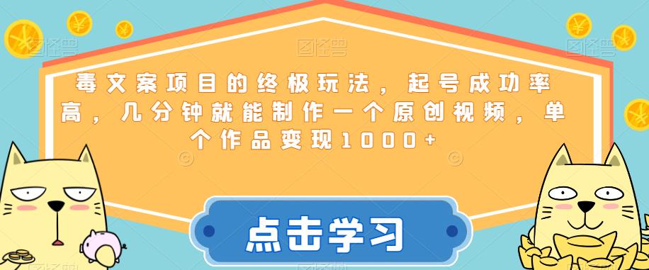 毒文案项目的终极玩法，起号成功率高，几分钟就能制作一个原创视频，单个作品变现1000+【揭秘】-云创网