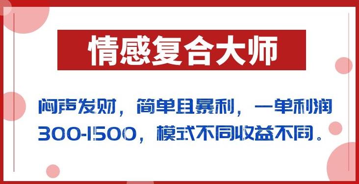 闷声发财的情感复合大师项目，简单且暴利，一单利润300-1500，模式不同收益不同【揭秘】-云创网