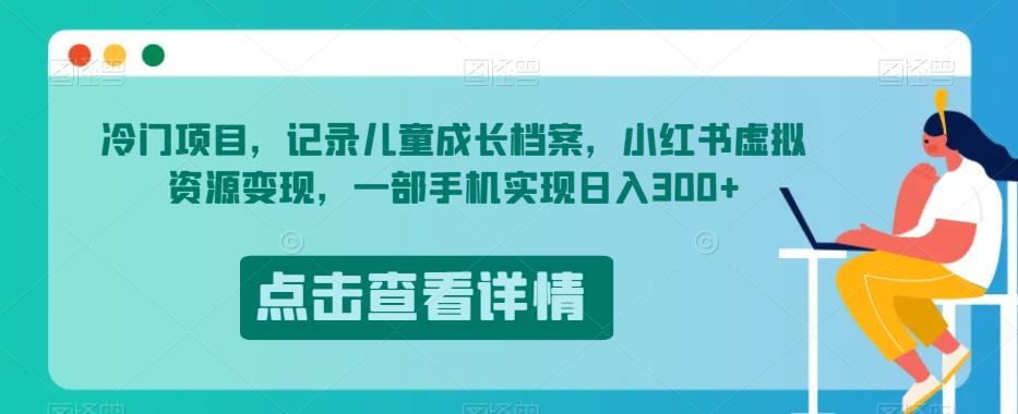 冷门项目，记录儿童成长档案，小红书虚拟资源变现，一部手机实现日入300+【揭秘】-云创网