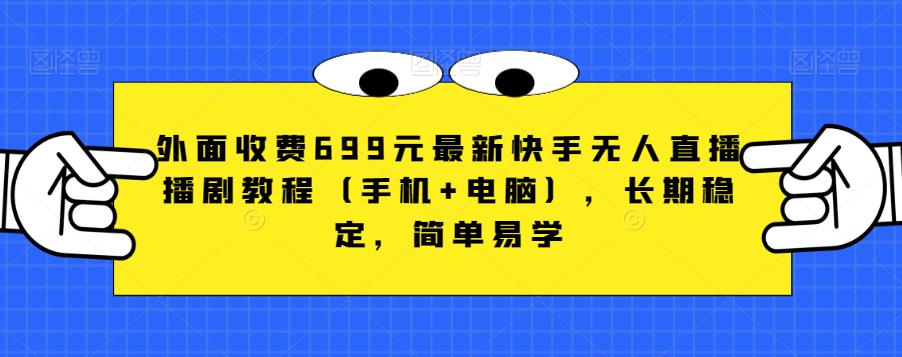 外面收费699元最新快手无人直播播剧教程（手机+电脑），长期稳定，简单易学-云创网