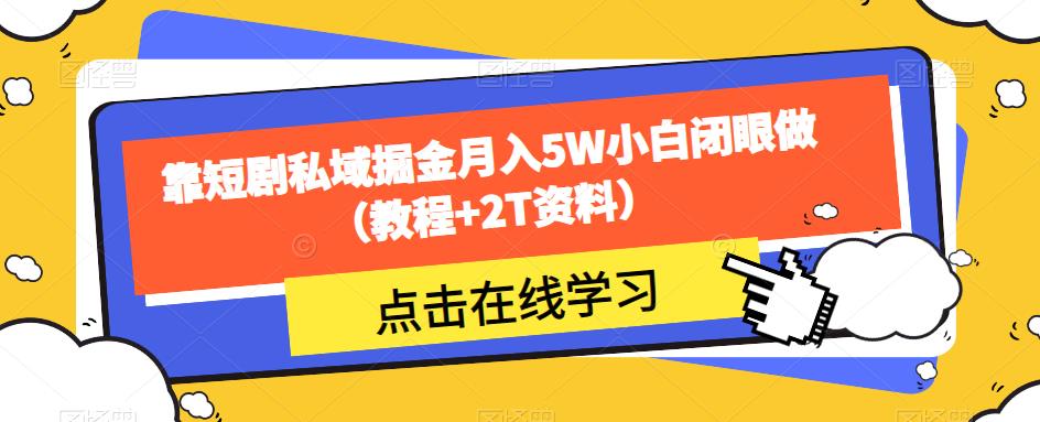 靠短剧私域掘金月入5W小白闭眼做（教程+2T资料）-云创网