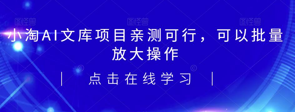 2023小淘AI文库项目，亲测可行，可以批量放大操作-云创网