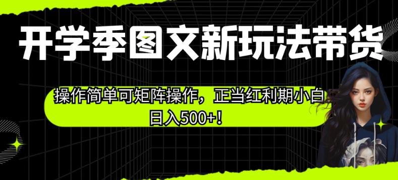 开学季图文新玩法带货，操作简单可矩阵操作，正当红利期小白日入500+！【揭秘】-云创网