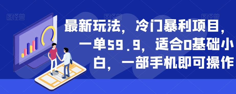 最新玩法，冷门暴利项目，一单59.9，适合0基础小白，一部手机即可操作【揭秘】-云创网