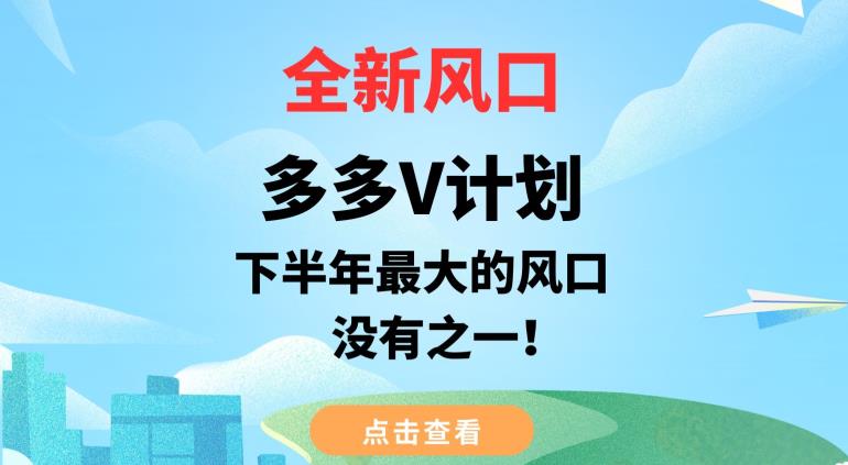 全新风口，多多V计划，下半年最大的风口项目，没有之一【揭秘】-云创网