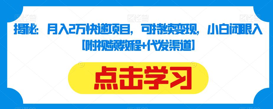 揭秘：月入2万快递项目，可持续变现，小白闭眼入【附视频教程+代发渠道】-云创网