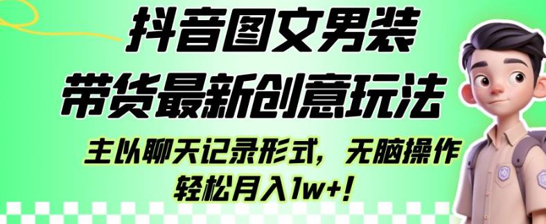 抖音图文男装带货最新创意玩法，主以聊天记录形式，无脑操作轻松月入1w+【揭秘】-云创网