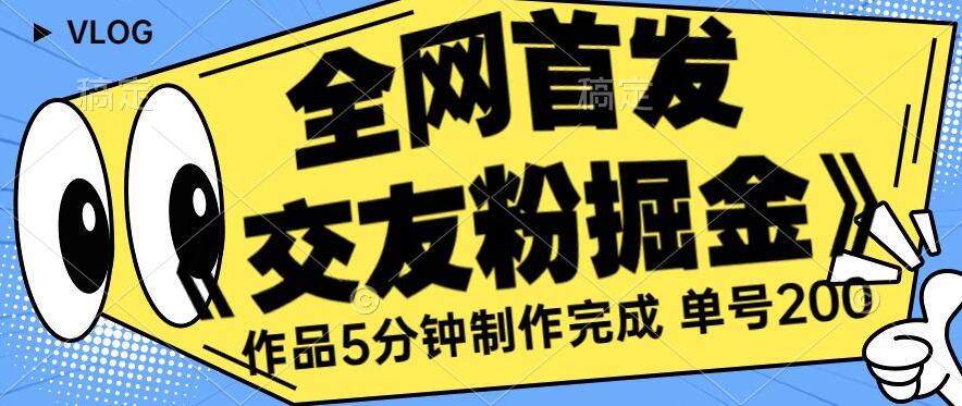 全网首发《交友粉掘金》单号一天躺赚200+作品5分钟制作完成，（长期稳定项目）【揭秘】-云创网