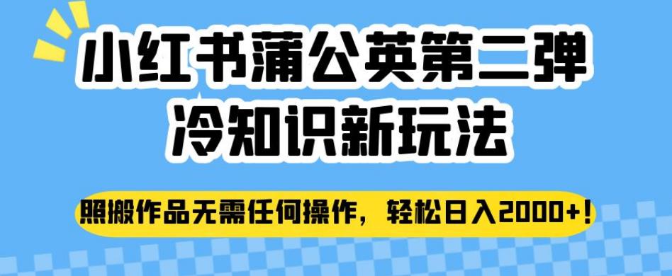 小红书蒲公英第二弹冷知识新玩法，照搬作品无需任何操作，轻松日入2000+【揭秘】-云创网