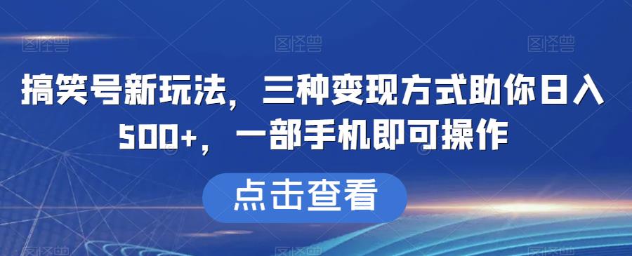 搞笑号新玩法，三种变现方式助你日入500+，一部手机即可操作【揭秘】-云创网