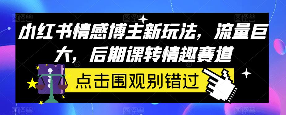 小红书情感博主新玩法，流量巨大，后期课转情趣赛道-云创网