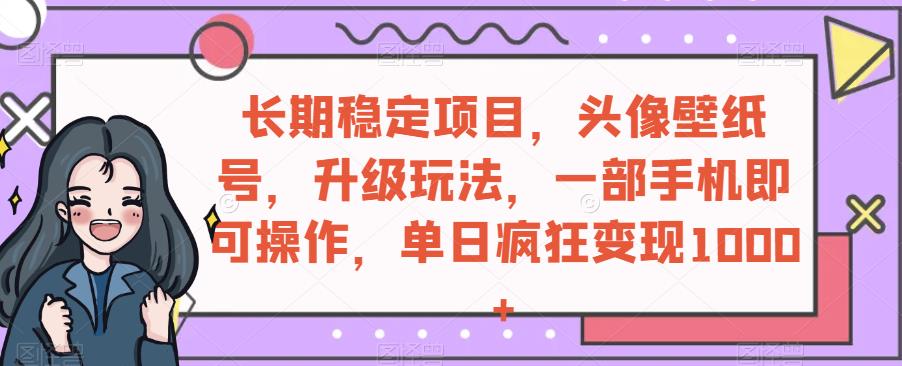 长期稳定项目，头像壁纸号，升级玩法，一部手机即可操作，单日疯狂变现1000+-云创网