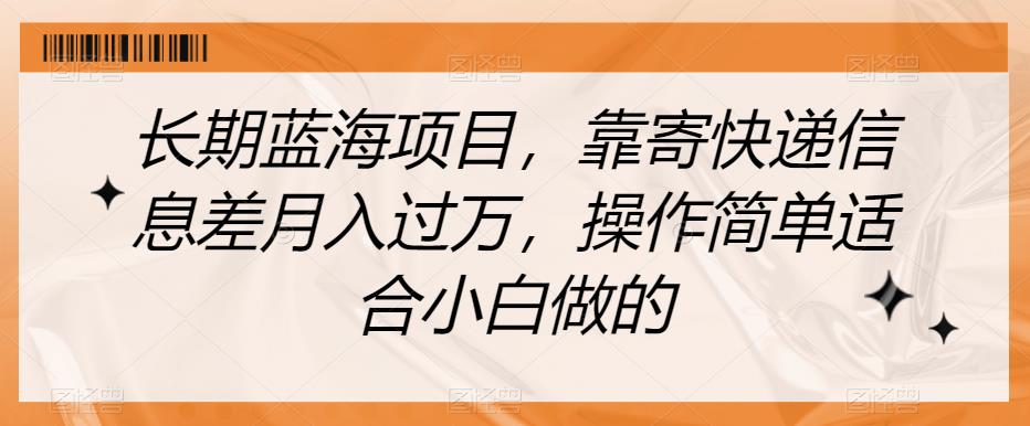 长期蓝海项目，靠寄快递信息差月入过万，操作简单适合小白做的【揭秘】-云创网