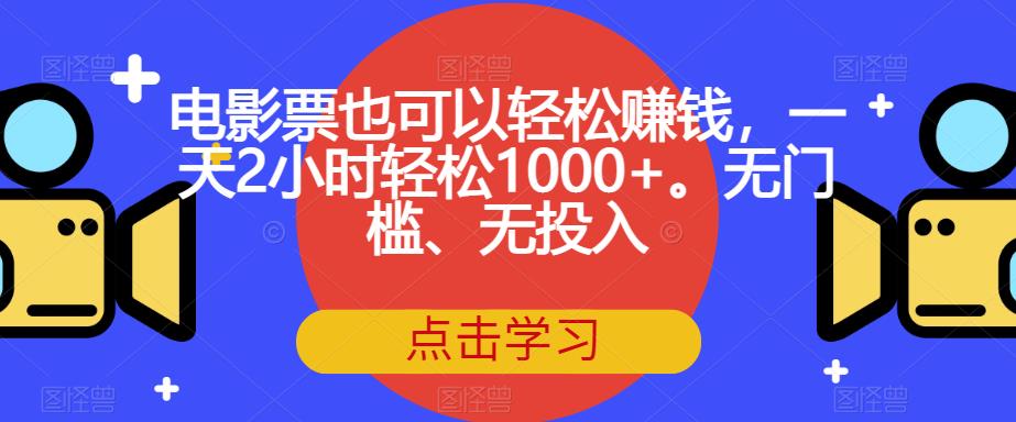 电影票也可以轻松赚钱，一天2小时轻松1000+。无门槛、无投入【揭秘】-云创网