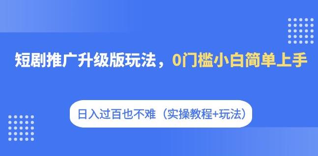 短剧推广升级版玩法，0门槛小白简单上手，日入过百也不难（实操教程+玩法）-云创网