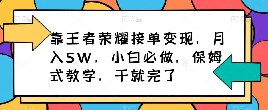 靠王者荣耀接单变现，月入5W，小白必做，保姆式教学，干就完了-云创网