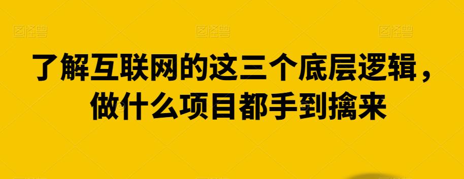 了解互联网的这三个底层逻辑，做什么项目都手到擒来-云创网